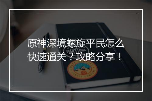 原神深境螺旋平民怎么快速通关？攻略分享！