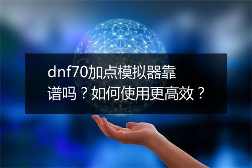 dnf70加点模拟器靠谱吗？如何使用更高效？