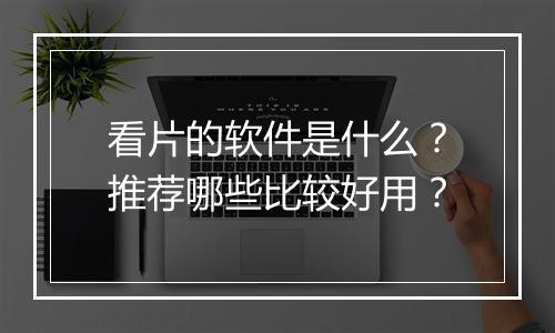 看片的软件是什么？推荐哪些比较好用？