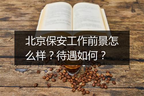 北京保安工作前景怎么样？待遇如何？