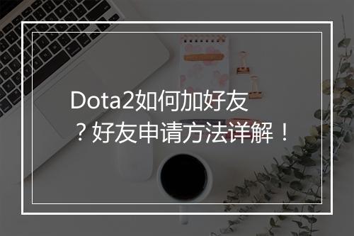 Dota2如何加好友？好友申请方法详解！