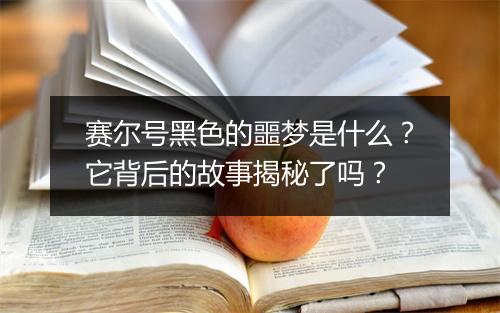 赛尔号黑色的噩梦是什么？它背后的故事揭秘了吗？