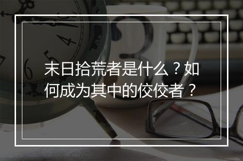 末日拾荒者是什么？如何成为其中的佼佼者？
