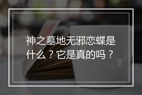 神之墓地无邪恋蝶是什么？它是真的吗？