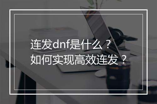 连发dnf是什么？如何实现高效连发？