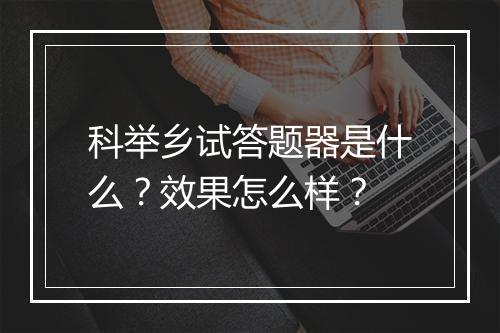 科举乡试答题器是什么？效果怎么样？