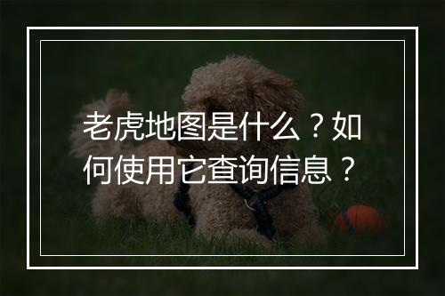 老虎地图是什么？如何使用它查询信息？