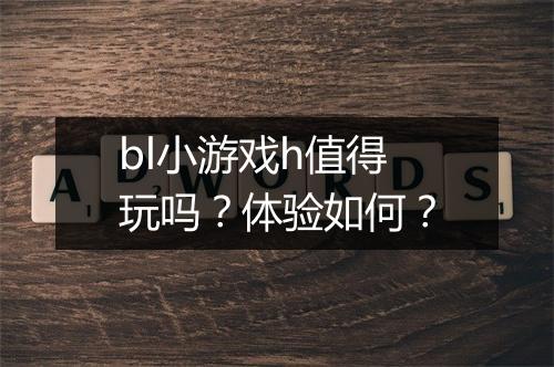 bl小游戏h值得玩吗？体验如何？