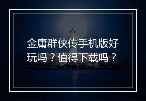 金庸群侠传手机版好玩吗？值得下载吗？