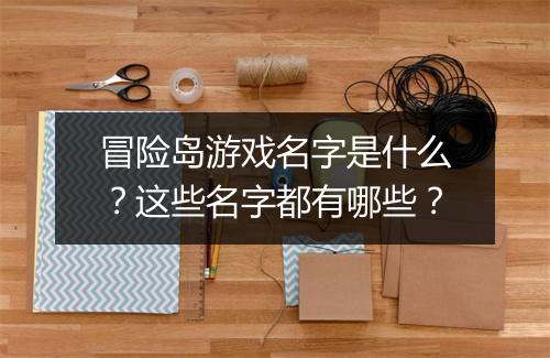 冒险岛游戏名字是什么？这些名字都有哪些？