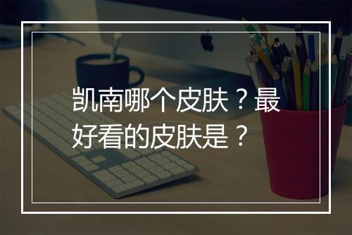 凯南哪个皮肤？最好看的皮肤是？