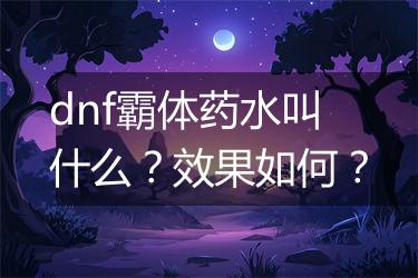 dnf霸体药水叫什么？效果如何？
