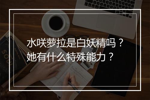 水咲萝拉是白妖精吗？她有什么特殊能力？