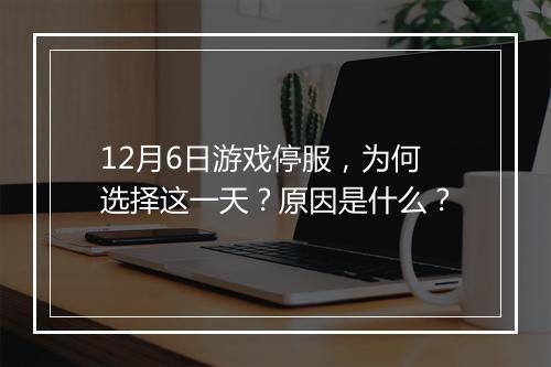 12月6日游戏停服，为何选择这一天？原因是什么？