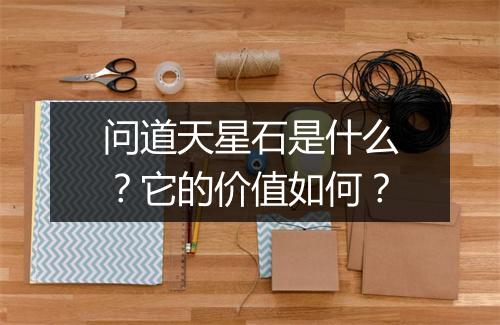 问道天星石是什么？它的价值如何？