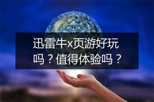 迅雷牛x页游好玩吗？值得体验吗？