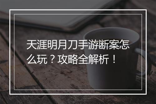 天涯明月刀手游断案怎么玩？攻略全解析！