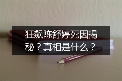 狂飙陈舒婷死因揭秘？真相是什么？