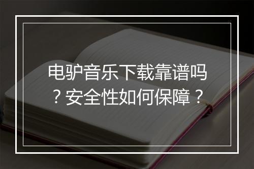 电驴音乐下载靠谱吗？安全性如何保障？