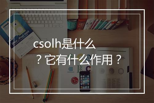 csolh是什么？它有什么作用？