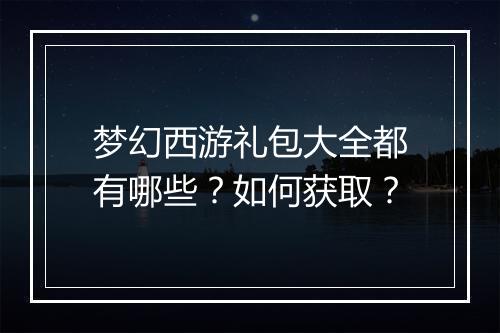 梦幻西游礼包大全都有哪些？如何获取？