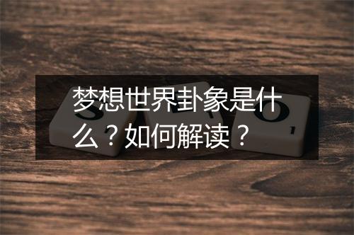 梦想世界卦象是什么？如何解读？