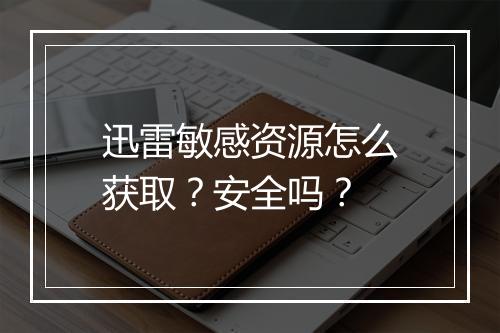 迅雷敏感资源怎么获取？安全吗？