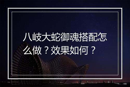 八岐大蛇御魂搭配怎么做？效果如何？