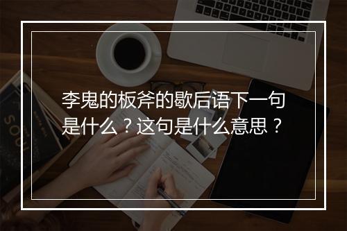 李鬼的板斧的歇后语下一句是什么？这句是什么意思？