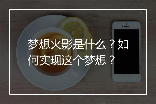 梦想火影是什么？如何实现这个梦想？
