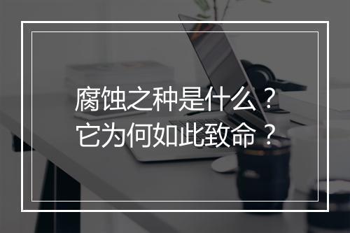 腐蚀之种是什么？它为何如此致命？