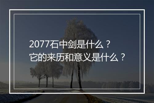 2077石中剑是什么？它的来历和意义是什么？