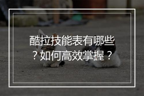酷拉技能表有哪些？如何高效掌握？