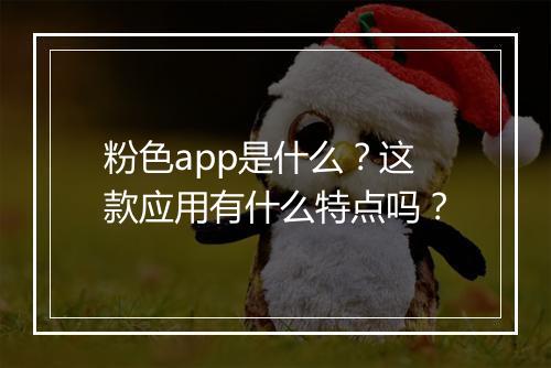 粉色app是什么？这款应用有什么特点吗？