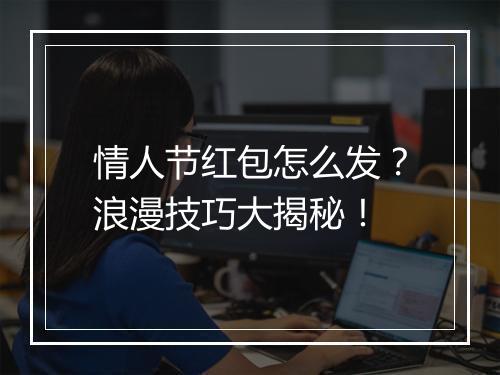 情人节红包怎么发？浪漫技巧大揭秘！