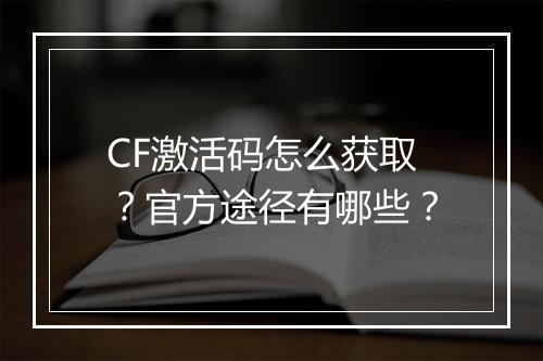 CF激活码怎么获取？官方途径有哪些？
