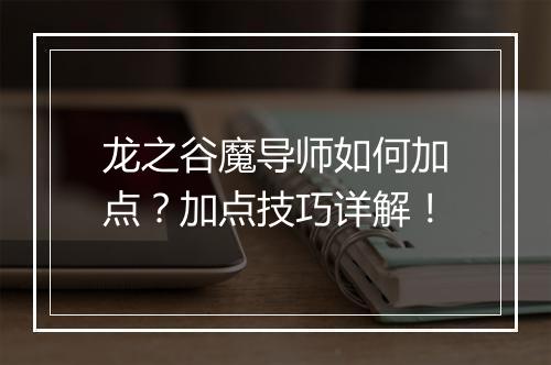 龙之谷魔导师如何加点？加点技巧详解！
