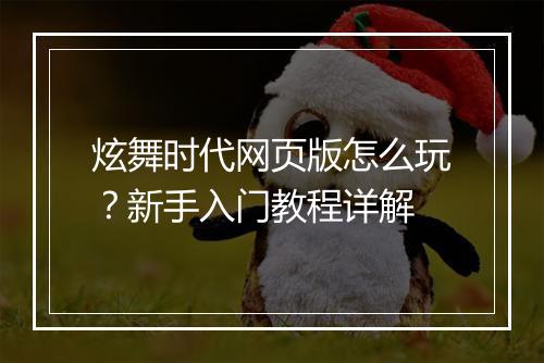 炫舞时代网页版怎么玩？新手入门教程详解