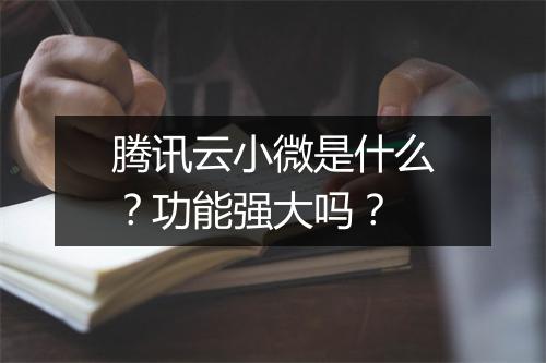 腾讯云小微是什么？功能强大吗？
