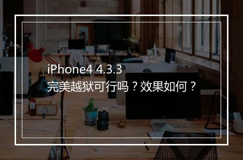 iPhone4 4.3.3完美越狱可行吗？效果如何？