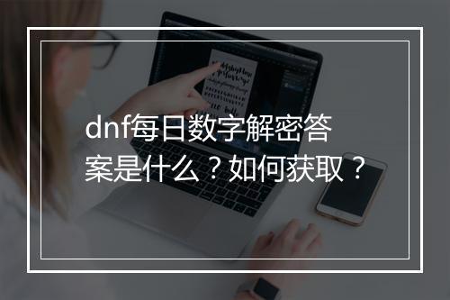 dnf每日数字解密答案是什么？如何获取？