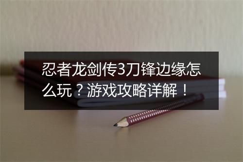 忍者龙剑传3刀锋边缘怎么玩？游戏攻略详解！