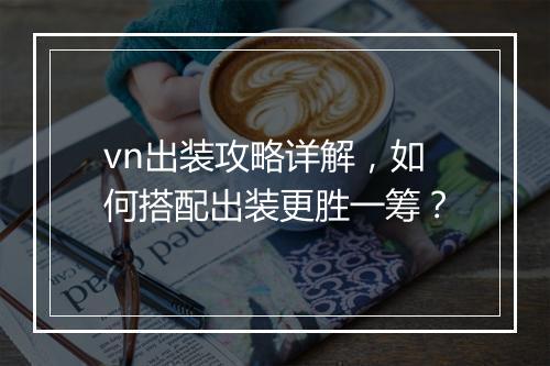 vn出装攻略详解，如何搭配出装更胜一筹？