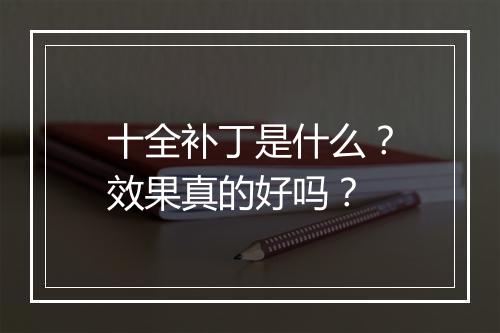 十全补丁是什么？效果真的好吗？