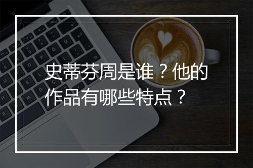 史蒂芬周是谁？他的作品有哪些特点？