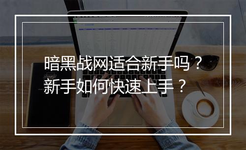 暗黑战网适合新手吗？新手如何快速上手？