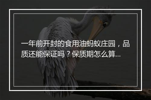 一年前开封的食用油蚂蚁庄园，品质还能保证吗？保质期怎么算？