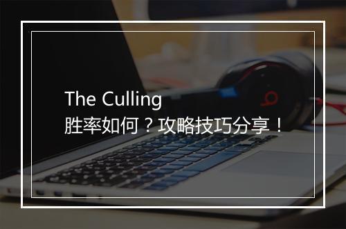 The Culling 胜率如何？攻略技巧分享！