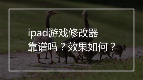 ipad游戏修改器靠谱吗？效果如何？