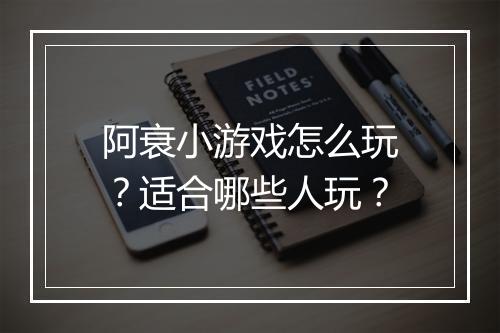 阿衰小游戏怎么玩？适合哪些人玩？